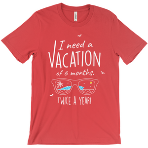 I Need A Vacation For Six Months Twice A Year - Unisex Travel Shirt