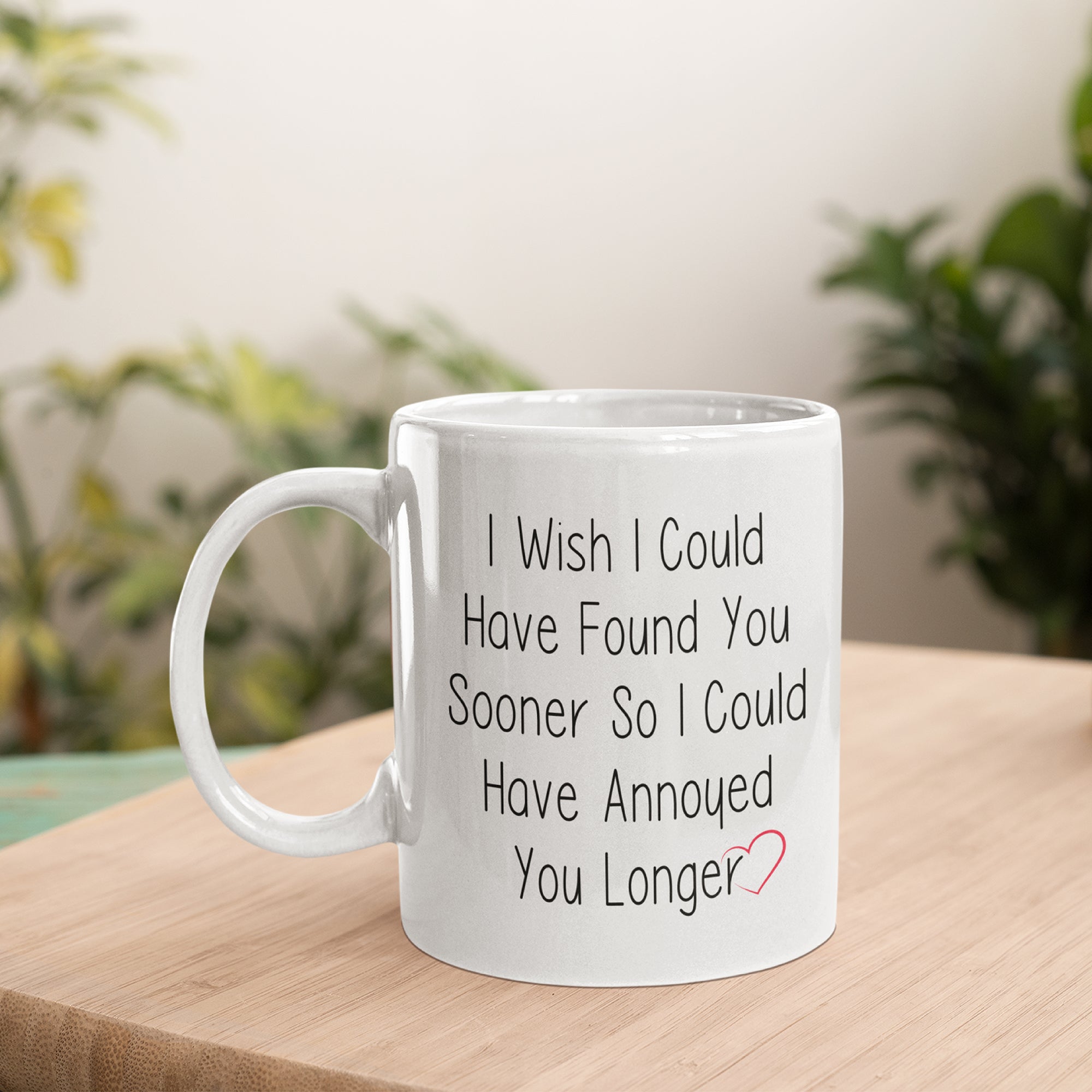 I Wish I Could Have Found You Sooner So I Could Have Annoyed You Sooner Mug