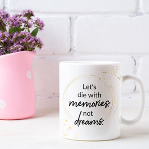 Let's Die With Memories Not Dreams Ceramic Mug