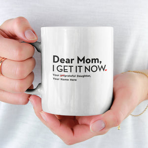 Dear Mom, I Get It Now - Personalized Mug From Daughter