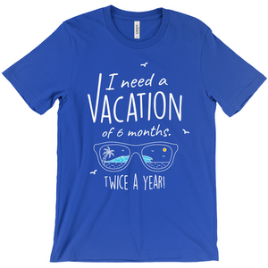 I Need A Vacation For Six Months Twice A Year - Unisex Travel Shirt