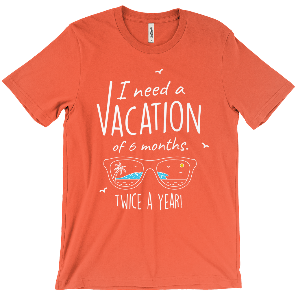 I Need A Vacation For Six Months Twice A Year - Unisex Travel Shirt