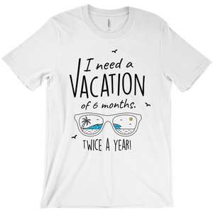 I Need A Vacation For Six Months Twice A Year - Unisex Travel Shirt