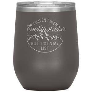 I Haven't Been Everywhere But It's On My List - Laser Etched 12oz Wine Tumbler