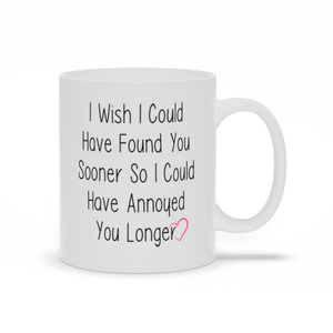 I Wish I Could Have Found You Sooner So I Could Have Annoyed You Sooner Mug